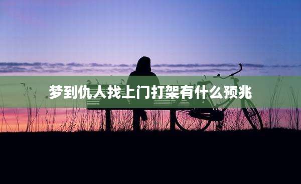 梦到仇人找上门打架有什么预兆