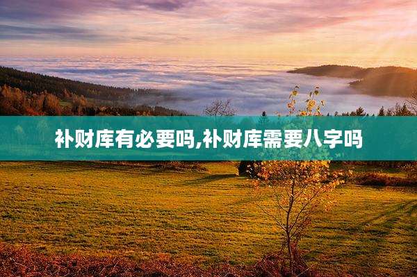 补财库有必要吗,补财库需要八字吗