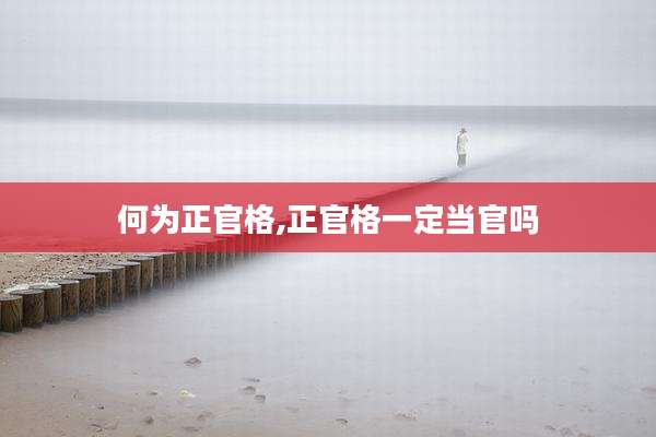 何为正官格,正官格一定当官吗