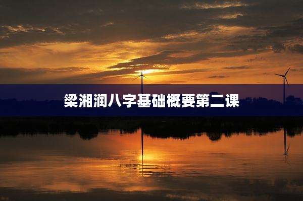 梁湘润八字基础概要第二课