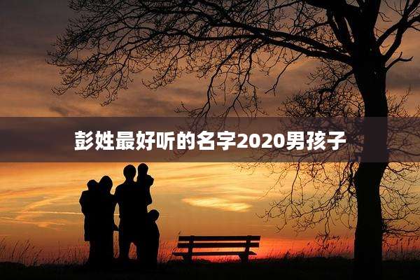 彭姓最好听的名字2020男孩子