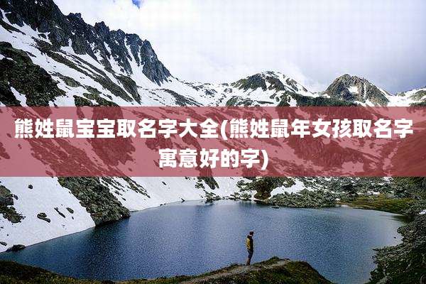 熊姓鼠宝宝取名字大全(熊姓鼠年女孩取名字寓意好的字)