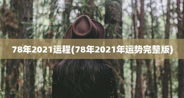 78年2021运程(78年2021年运势完整版)
