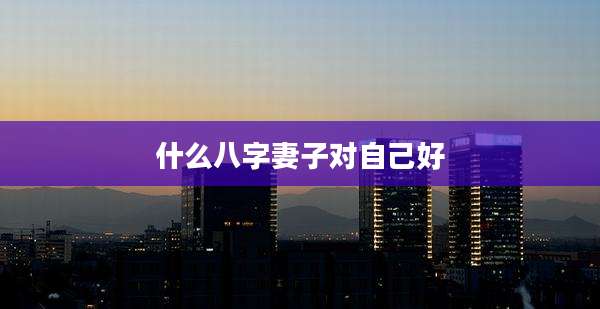 什么八字妻子对自己好