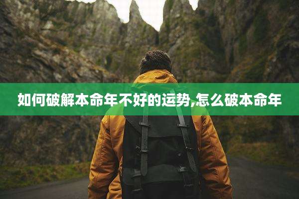 如何破解本命年不好的运势,怎么破本命年