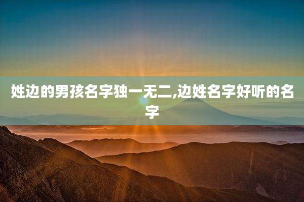 姓边的男孩名字独一无二,边姓名字好听的名字