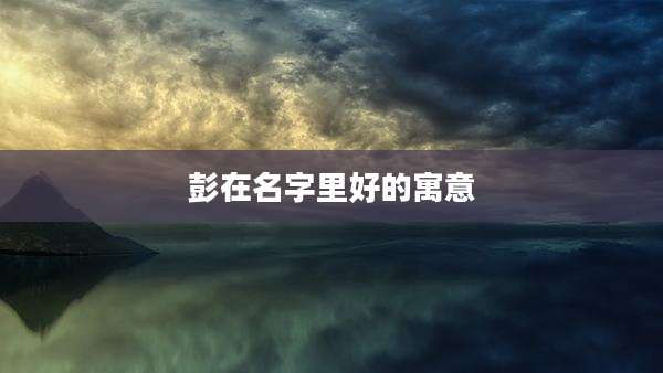彭在名字里好的寓意