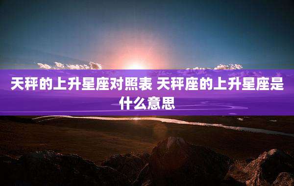 天秤的上升星座对照表 天秤座的上升星座是什么意思