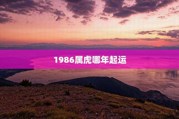 1986属虎哪年起运