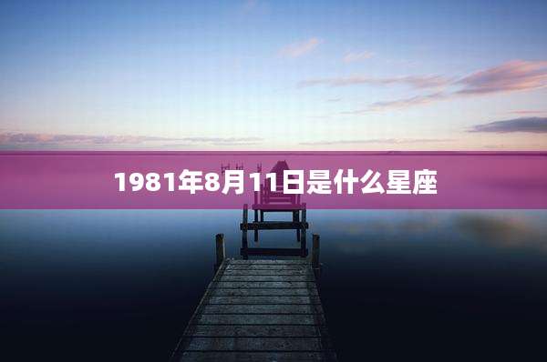 1981年8月11日是什么星座