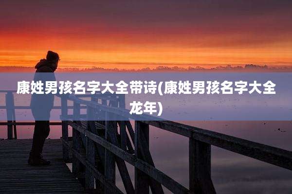康姓男孩名字大全带诗(康姓男孩名字大全龙年)