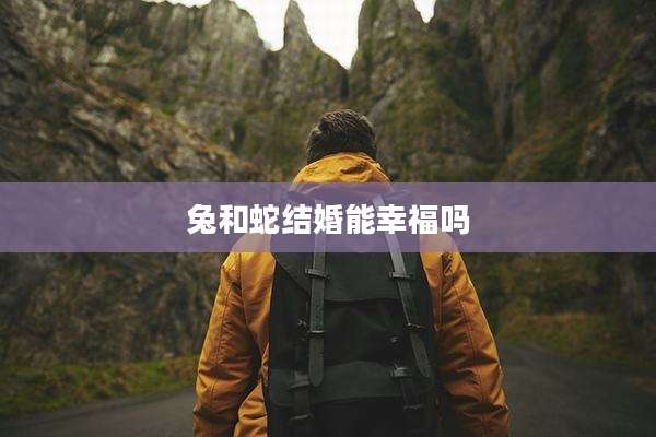 兔和蛇结婚能幸福吗