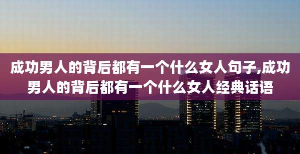 成功男人的背后都有一个什么女人句子,成功男人的背后都有一个什么女人经典话语