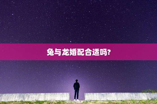 兔与龙婚配合适吗?