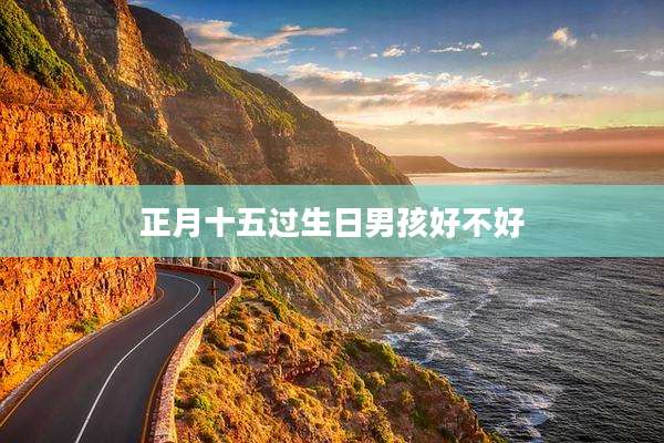 正月十五过生日男孩好不好
