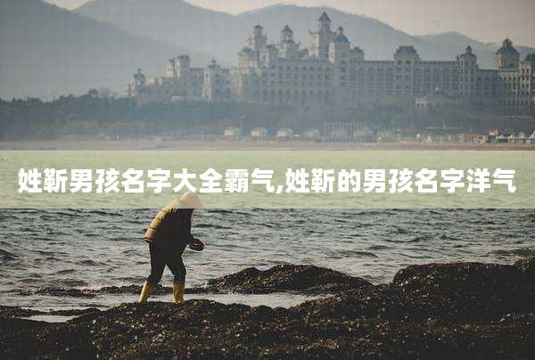 姓靳男孩名字大全霸气,姓靳的男孩名字洋气