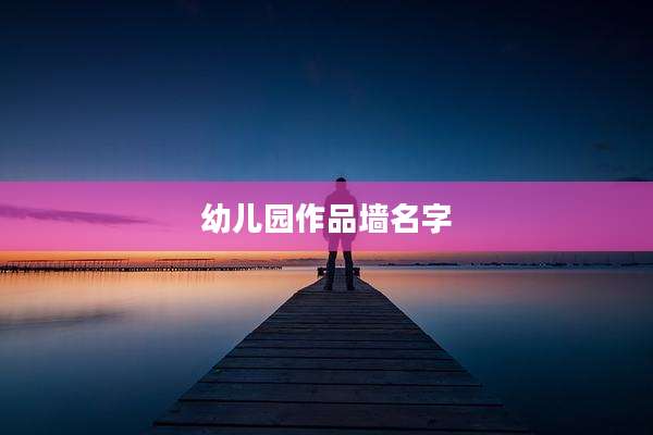幼儿园作品墙名字