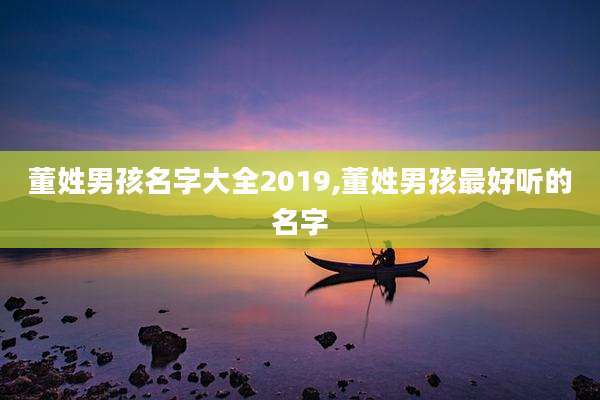董姓男孩名字大全2019,董姓男孩最好听的名字