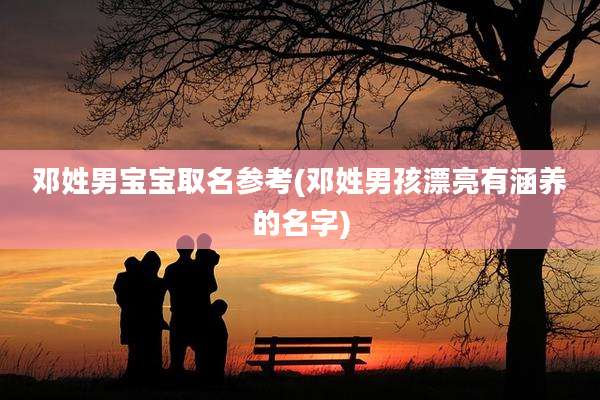邓姓男宝宝取名参考(邓姓男孩漂亮有涵养的名字)