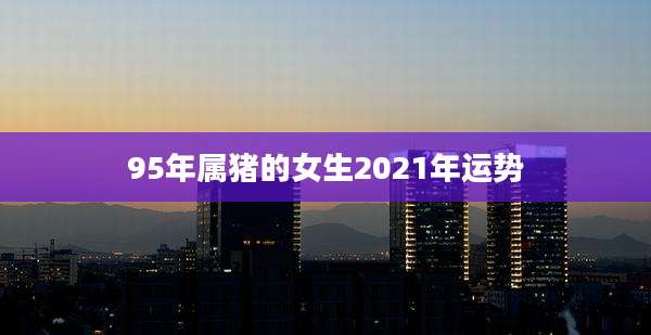 95年属猪的女生2021年运势