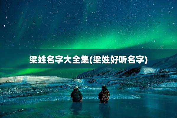 梁姓名字大全集(梁姓好听名字)