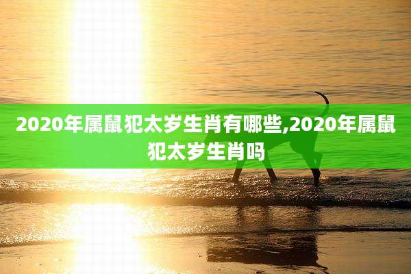 2020年属鼠犯太岁生肖有哪些,2020年属鼠犯太岁生肖吗
