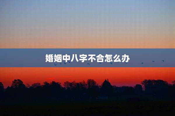 婚姻中八字不合怎么办