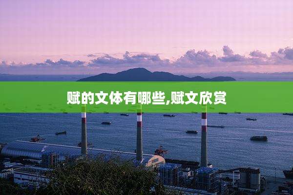 赋的文体有哪些,赋文欣赏