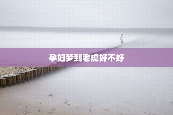 孕妇梦到老虎好不好