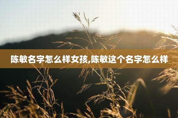 陈敏名字怎么样女孩,陈敏这个名字怎么样