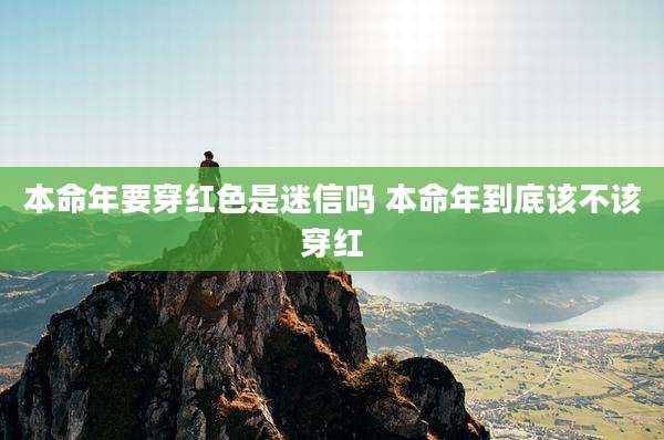 本命年要穿红色是迷信吗 本命年到底该不该穿红