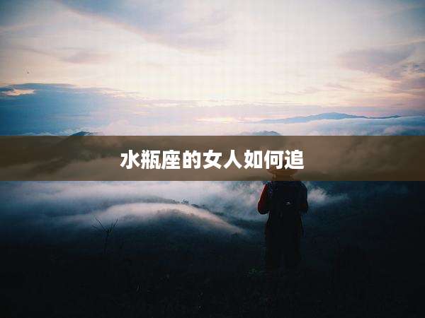 水瓶座的女人如何追
