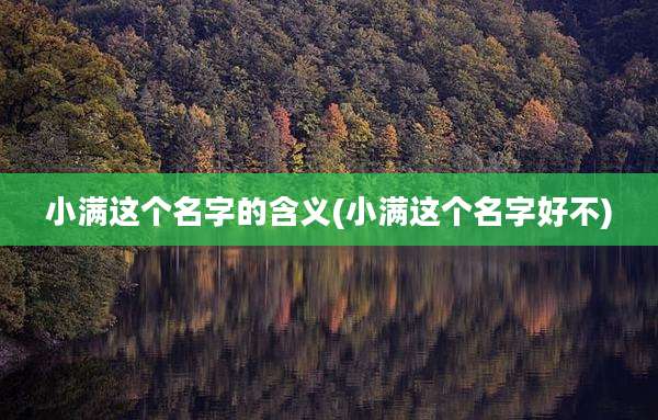 小满这个名字的含义(小满这个名字好不)
