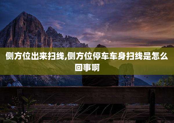 侧方位出来扫线,侧方位停车车身扫线是怎么回事啊
