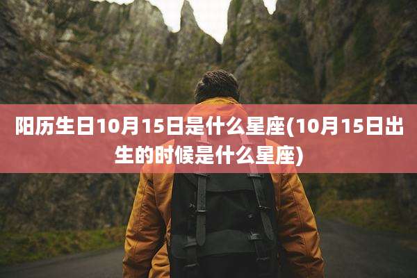 阳历生日10月15日是什么星座(10月15日出生的时候是什么星座)