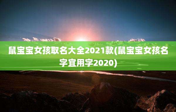 鼠宝宝女孩取名大全2021款(鼠宝宝女孩名字宜用字2020)