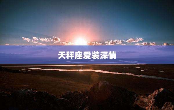 天秤座爱装深情