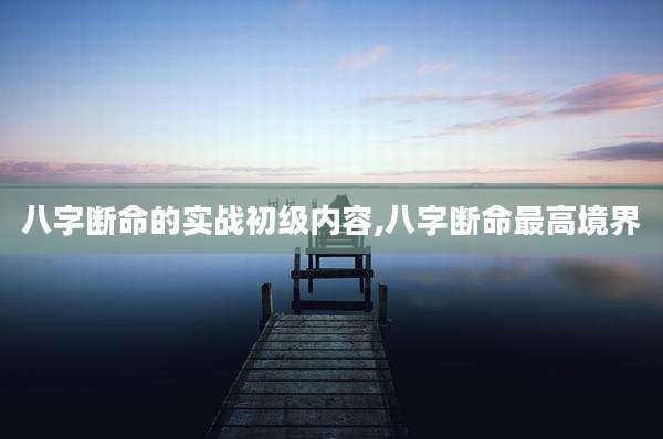 八字断命的实战初级内容,八字断命最高境界