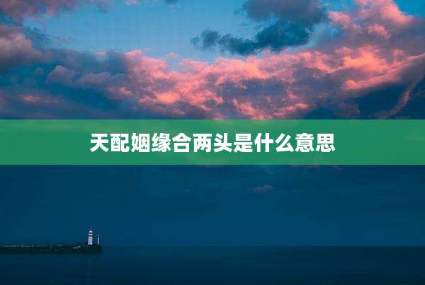天配姻缘合两头是什么意思