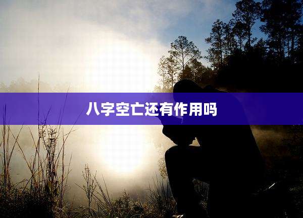 八字空亡还有作用吗