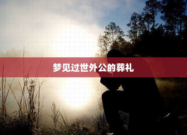 梦见过世外公的葬礼