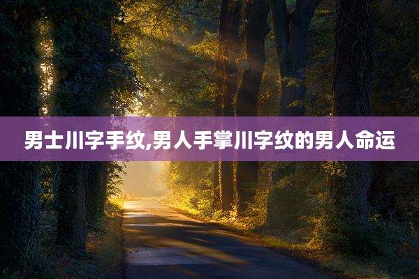 男士川字手纹,男人手掌川字纹的男人命运