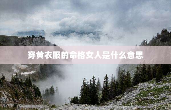 穿黄衣服的命格女人是什么意思