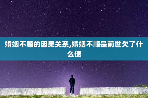 婚姻不顺的因果关系,婚姻不顺是前世欠了什么债