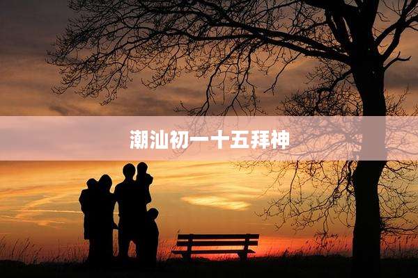 潮汕初一十五拜神