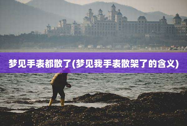 梦见手表都散了(梦见我手表散架了的含义)