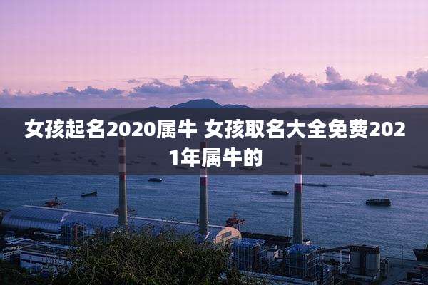 女孩起名2020属牛 女孩取名大全免费2021年属牛的