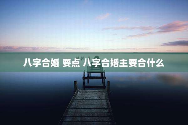 八字合婚 要点 八字合婚主要合什么
