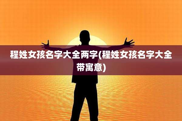 程姓女孩名字大全两字(程姓女孩名字大全带寓意)
