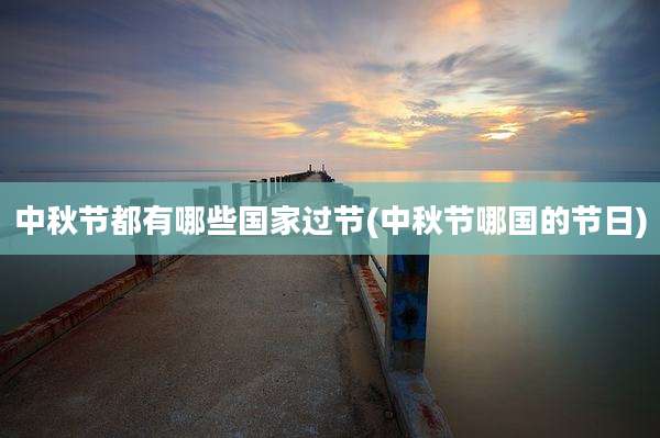 中秋节都有哪些国家过节(中秋节哪国的节日)